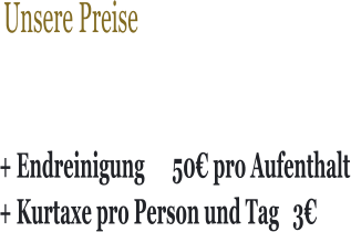 Unsere Preise + Endreinigung      50€ pro Aufenthalt + Kurtaxe pro Person und Tag   3€