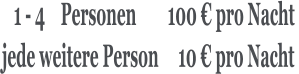 1 - 4    Personen        100 € pro Nacht  jede weitere Person     10 € pro Nacht