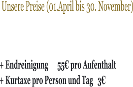 Unsere Preise (01.April bis 30. November) + Endreinigung      55€ pro Aufenthalt + Kurtaxe pro Person und Tag   3€