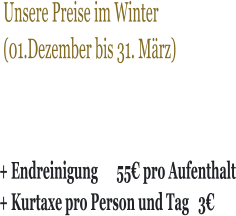 Unsere Preise im Winter  (01.Dezember bis 31. März) + Endreinigung      55€ pro Aufenthalt + Kurtaxe pro Person und Tag   3€